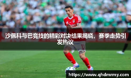 沙佩科与巴竞技的精彩对决结果揭晓，赛季走势引发热议